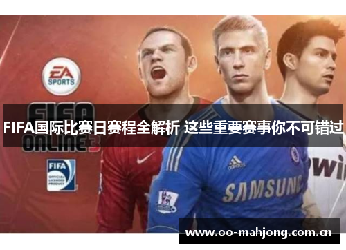 FIFA国际比赛日赛程全解析 这些重要赛事你不可错过 FIFA国际比赛日赛程全解析 这些重要赛事你不可错过