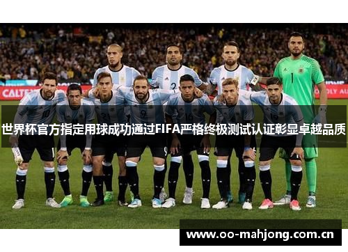 世界杯官方指定用球成功通过FIFA严格终极测试认证彰显卓越品质 世界杯官方指定用球成功通过FIFA严格终极测试认证彰显卓越品质