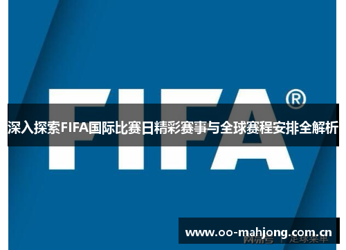 深入探索FIFA国际比赛日精彩赛事与全球赛程安排全解析 深入探索FIFA国际比赛日精彩赛事与全球赛程安排全解析