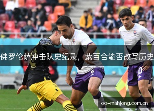 佛罗伦萨冲击队史纪录，紫百合能否改写历史