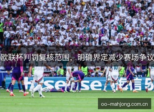 欧联杯判罚复核范围，明确界定减少赛场争议