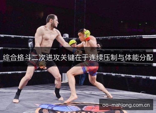 综合格斗二次进攻关键在于连续压制与体能分配