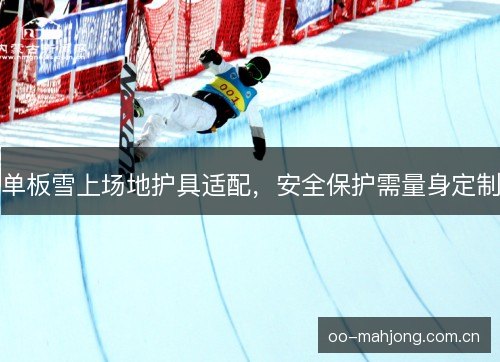 单板雪上场地护具适配,安全保护需量身定制 单板雪上场地护具适配,安全保护需量身定制